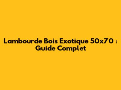 Lambourde Bois Exotique 50x70 : Guide Complet