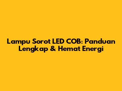 Lampu Sorot LED COB: Panduan Lengkap & Hemat Energi