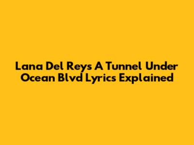 Lana Del Rey's 'A Tunnel Under Ocean Blvd' Lyrics Explained