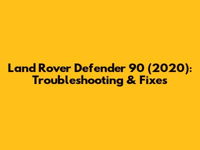 Land Rover Defender 90 (2020): Troubleshooting & Fixes