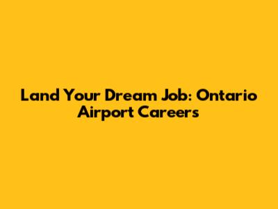 Land Your Dream Job: Ontario Airport Careers