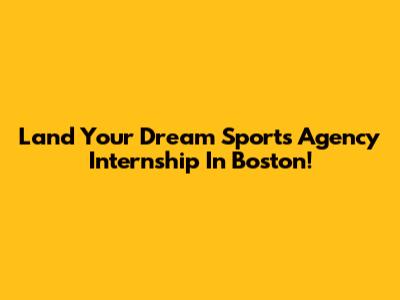Land Your Dream Sports Agency Internship In Boston!