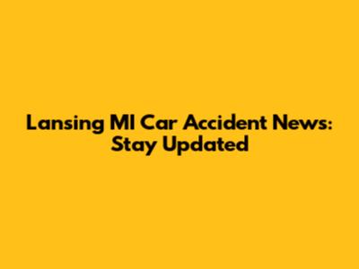Lansing MI Car Accident News: Stay Updated