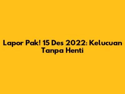 Lapor Pak! 15 Des 2022: Kelucuan Tanpa Henti