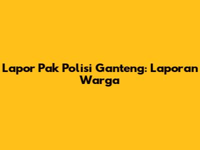 Lapor Pak Polisi Ganteng: Laporan Warga