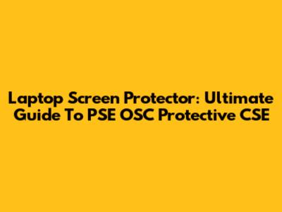 Laptop Screen Protector: Ultimate Guide To PSE OSC Protective CSE
