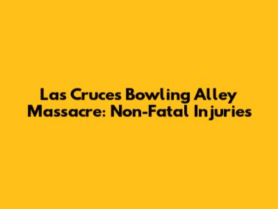 Las Cruces Bowling Alley Massacre: Non-Fatal Injuries
