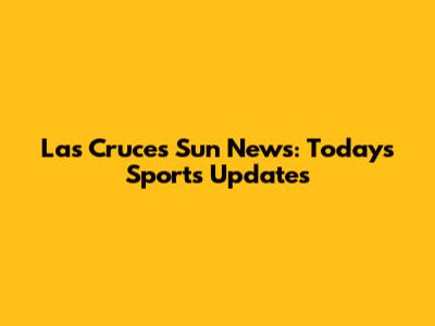 Las Cruces Sun News: Today's Sports Updates