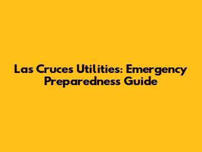 Las Cruces Utilities: Emergency Preparedness Guide