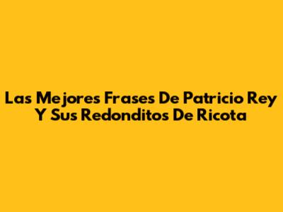 Las Mejores Frases De Patricio Rey Y Sus Redonditos De Ricota