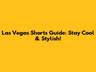 Las Vegas Shorts Guide: Stay Cool & Stylish!