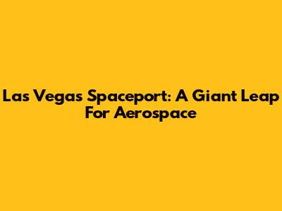 Las Vegas Spaceport: A Giant Leap For Aerospace