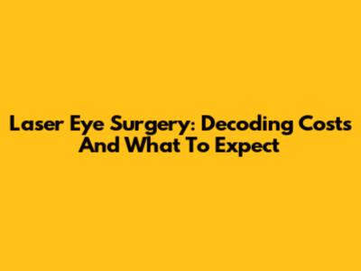 Laser Eye Surgery: Decoding Costs And What To Expect