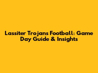 Lassiter Trojans Football: Game Day Guide & Insights