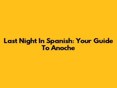 Last Night In Spanish: Your Guide To 'Anoche'