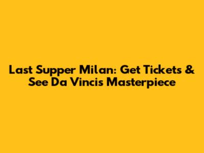 Last Supper Milan: Get Tickets & See Da Vinci's Masterpiece