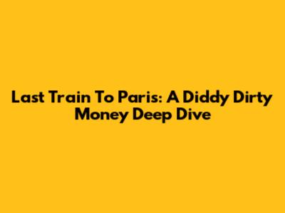 Last Train To Paris: A Diddy Dirty Money Deep Dive