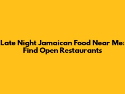 Late Night Jamaican Food Near Me: Find Open Restaurants