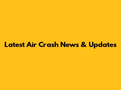 Latest Air Crash News & Updates