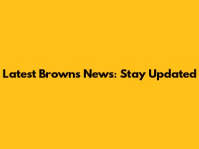 Latest Browns News: Stay Updated