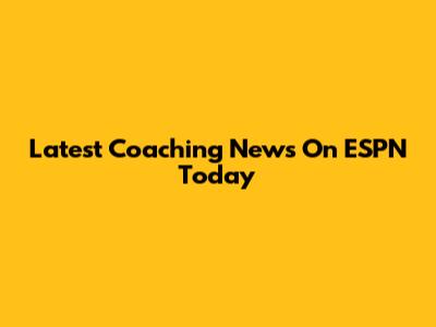 Latest Coaching News On ESPN Today