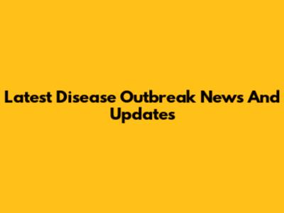 Latest Disease Outbreak News And Updates