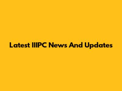 Latest IIIPC News And Updates