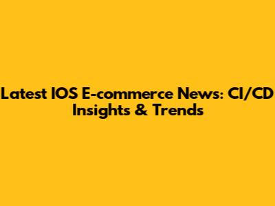 Latest IOS E-commerce News: CI/CD Insights & Trends