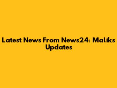 Latest News From News24: Malik's Updates