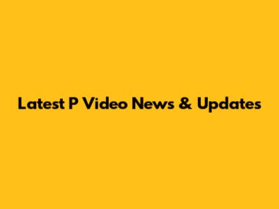 Latest P Video News & Updates