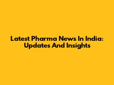 Latest Pharma News In India: Updates And Insights