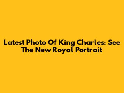 Latest Photo Of King Charles: See The New Royal Portrait