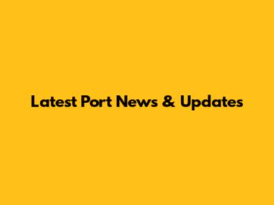 Latest Port News & Updates