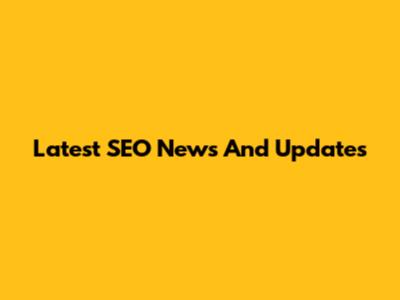 Latest SEO News And Updates