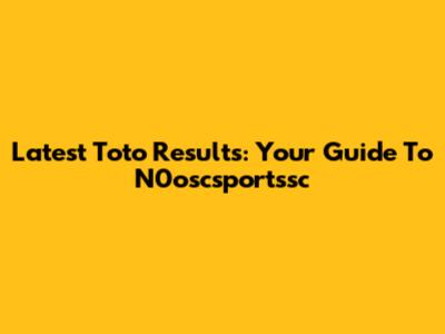 Latest Toto Results: Your Guide To N0oscsportssc