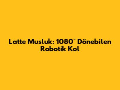 Latte Musluk: 1080° Dönebilen Robotik Kol