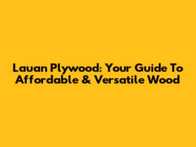 Lauan Plywood: Your Guide To Affordable & Versatile Wood