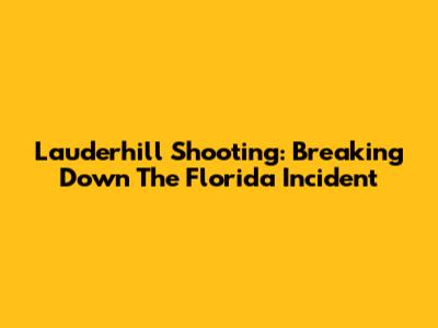 Lauderhill Shooting: Breaking Down The Florida Incident