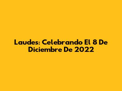 Laudes: Celebrando El 8 De Diciembre De 2022