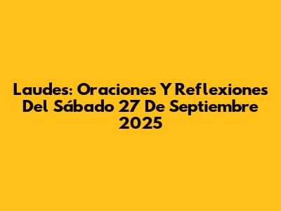 Laudes: Oraciones Y Reflexiones Del Sábado 27 De Septiembre 2025