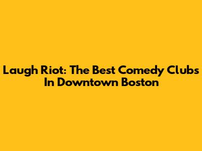 Laugh Riot: The Best Comedy Clubs In Downtown Boston