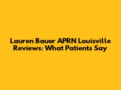 Lauren Bauer APRN Louisville Reviews: What Patients Say