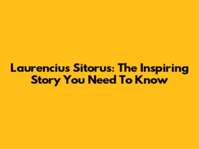 Laurencius Sitorus: The Inspiring Story You Need To Know