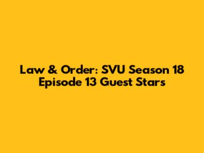 Law & Order: SVU Season 18 Episode 13 Guest Stars