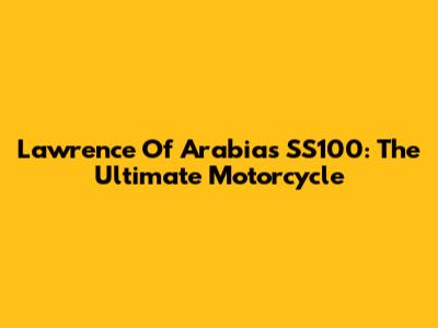 Lawrence Of Arabia's SS100: The Ultimate Motorcycle