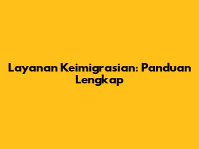 Layanan Keimigrasian: Panduan Lengkap