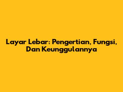 Layar Lebar: Pengertian, Fungsi, Dan Keunggulannya