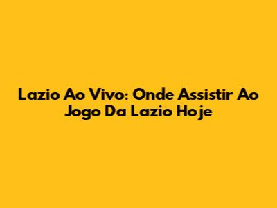 Lazio Ao Vivo: Onde Assistir Ao Jogo Da Lazio Hoje