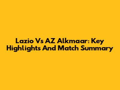Lazio Vs AZ Alkmaar: Key Highlights And Match Summary