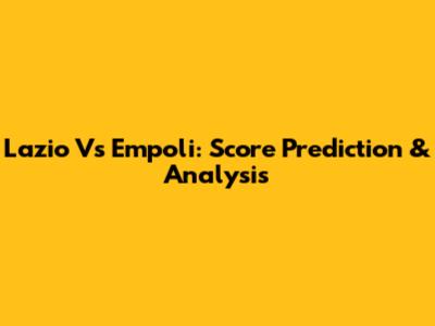 Lazio Vs Empoli: Score Prediction & Analysis
